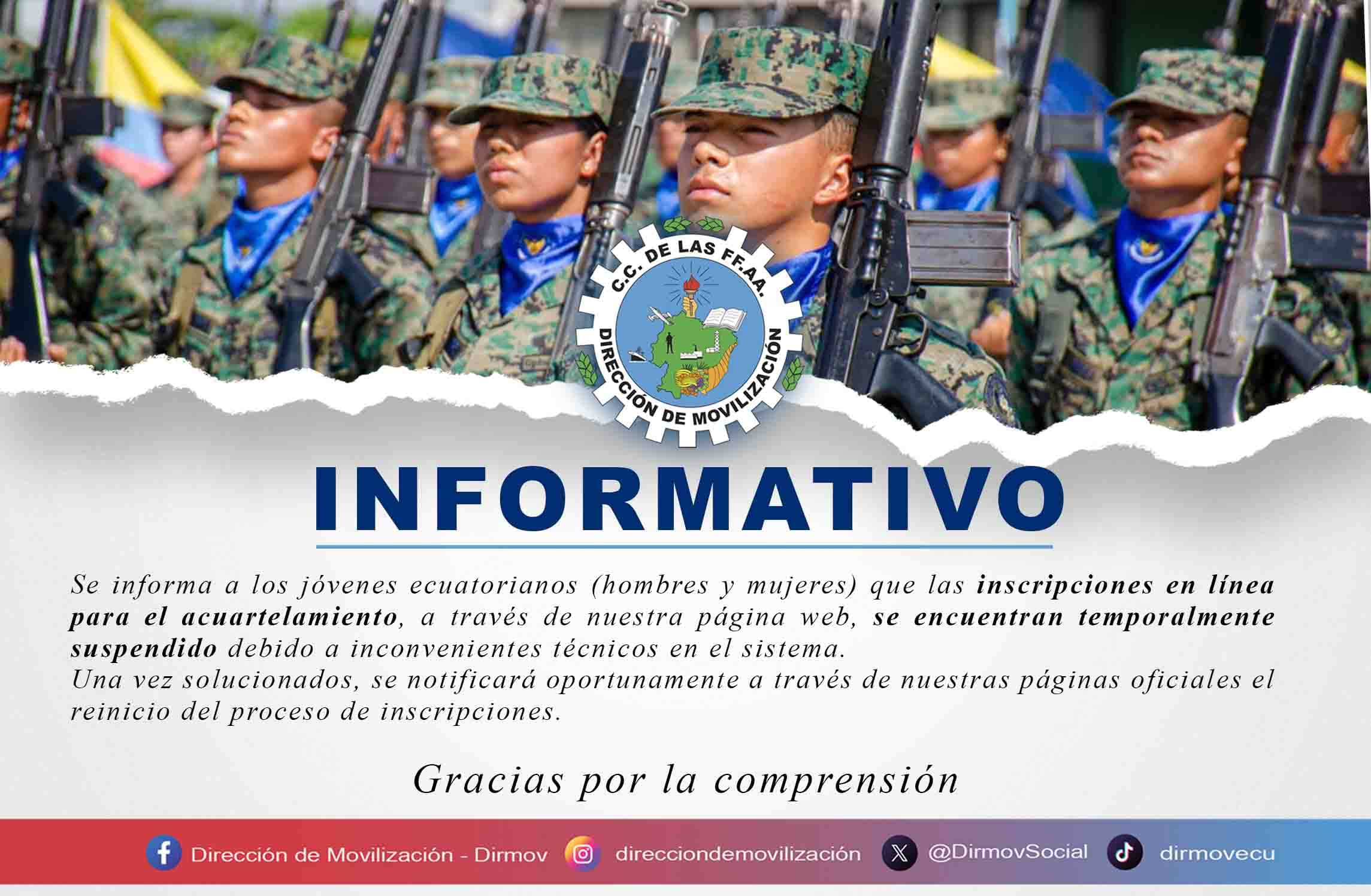 Se informa a los jóvenes ecuatorianos (hombres y mujeres) que las inscripciones en línea para el acuartelamiento, a través de nuestra página web, se encuentran temporalmente suspendido debido a inconvenientes técnicos en el sistema.